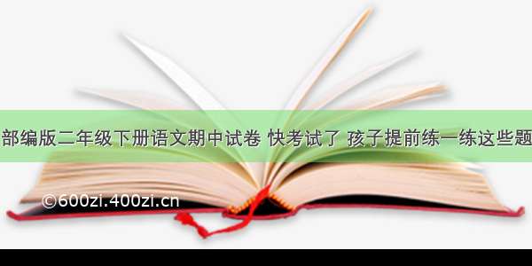 部编版二年级下册语文期中试卷 快考试了 孩子提前练一练这些题