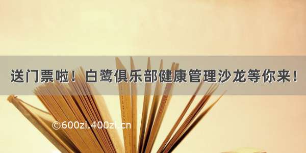 送门票啦！白鹭俱乐部健康管理沙龙等你来！