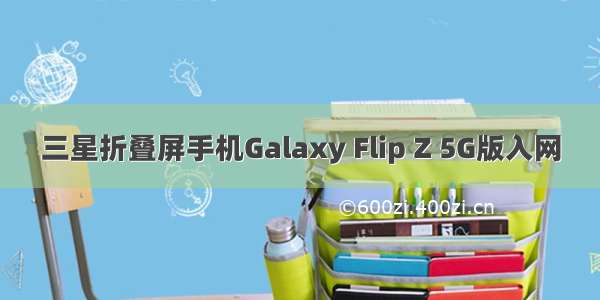 三星折叠屏手机Galaxy Flip Z 5G版入网