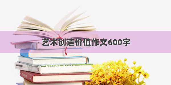 艺术创造价值作文600字