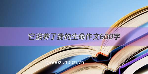 它滋养了我的生命作文600字