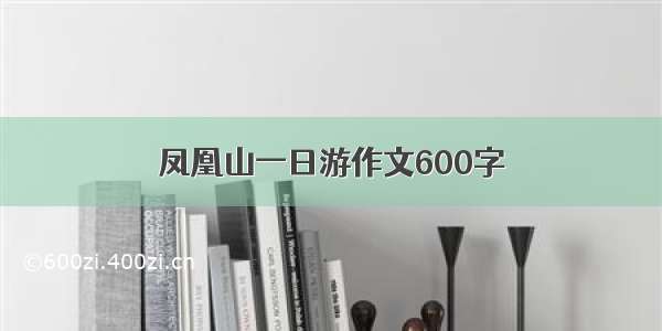 凤凰山一日游作文600字