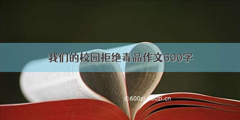 我们的校园拒绝毒品作文600字