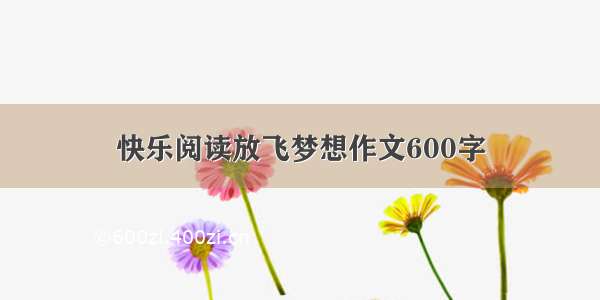 快乐阅读放飞梦想作文600字