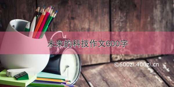 未来的科技作文600字