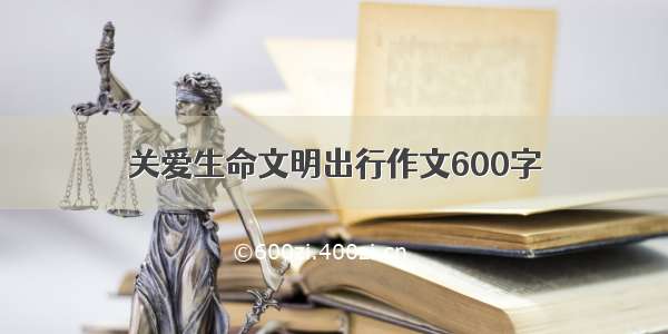 关爱生命文明出行作文600字