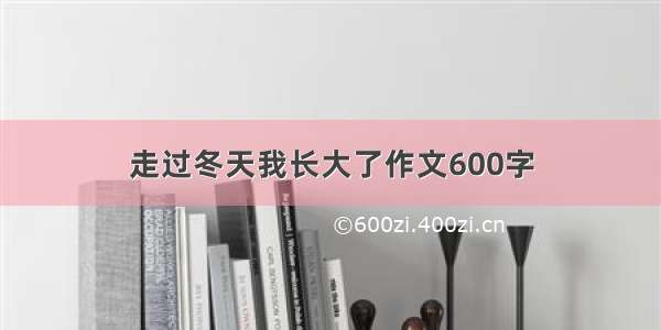 走过冬天我长大了作文600字