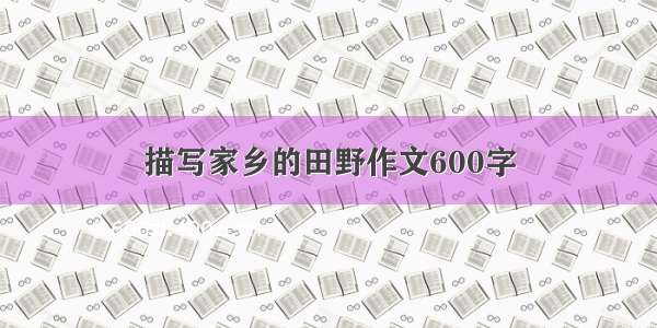 描写家乡的田野作文600字