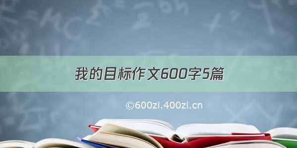 我的目标作文600字5篇