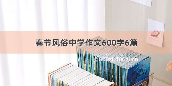 春节风俗中学作文600字6篇