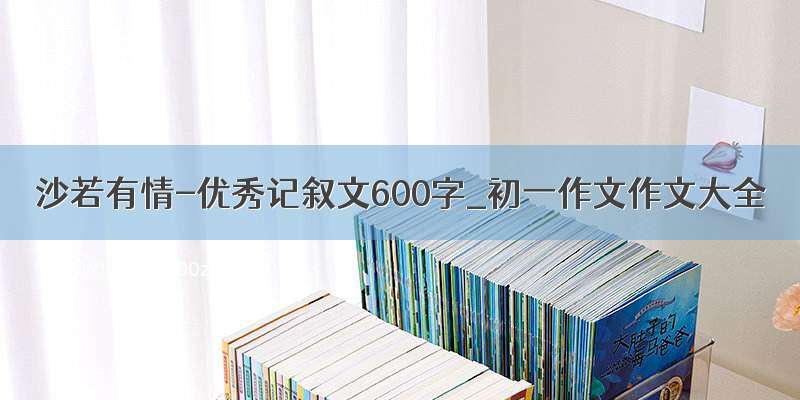 沙若有情-优秀记叙文600字_初一作文作文大全