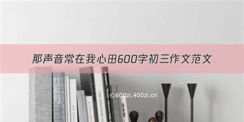 那声音常在我心田600字初三作文范文