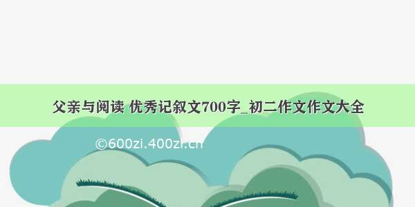 父亲与阅读 优秀记叙文700字_初二作文作文大全