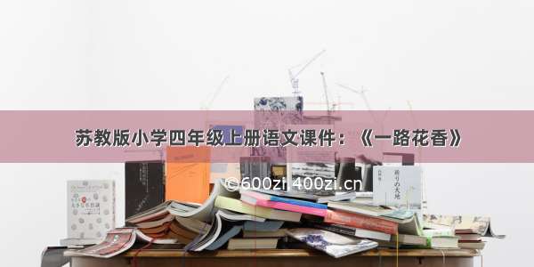 苏教版小学四年级上册语文课件：《一路花香》