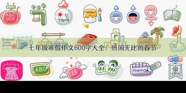 七年级寒假作文600字大全：热闹无比的春节