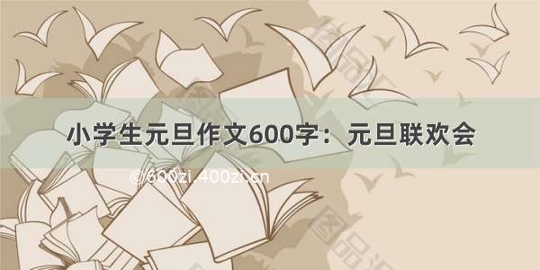 小学生元旦作文600字：元旦联欢会