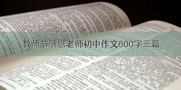 教师节感恩老师初中作文600字三篇