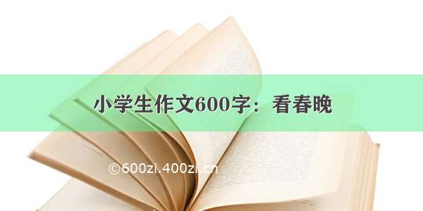 小学生作文600字：看春晚