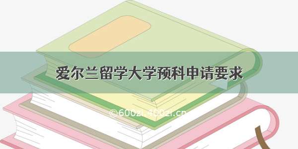 爱尔兰留学大学预科申请要求