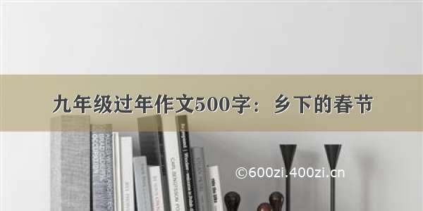 九年级过年作文500字：乡下的春节