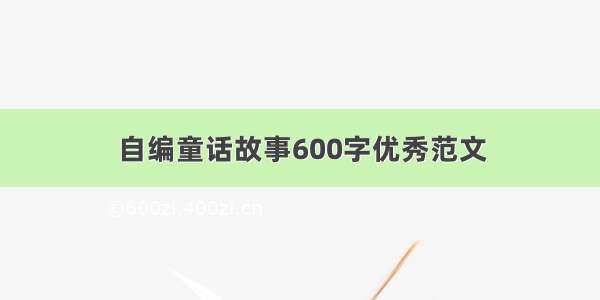 自编童话故事600字优秀范文