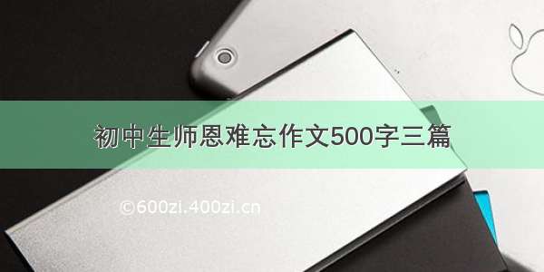 初中生师恩难忘作文500字三篇