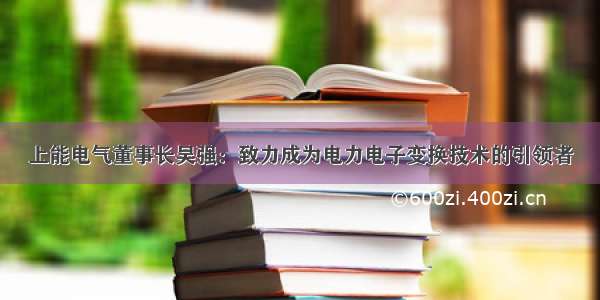 上能电气董事长吴强：致力成为电力电子变换技术的引领者