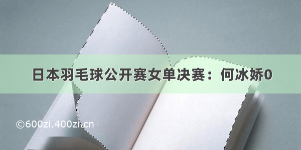 日本羽毛球公开赛女单决赛：何冰娇0