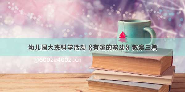 幼儿园大班科学活动《有趣的滚动》教案三篇