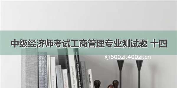 中级经济师考试工商管理专业测试题 十四