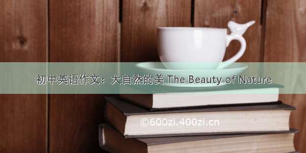 初中英语作文：大自然的美 The Beauty of Nature