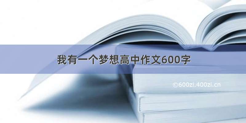 我有一个梦想高中作文600字