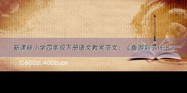 新课标小学四年级下册语文教案范文：《鱼游到了纸上》