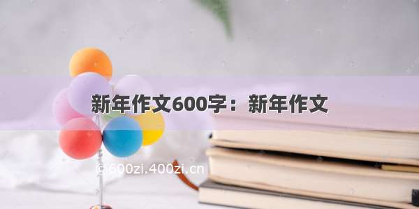 新年作文600字：新年作文