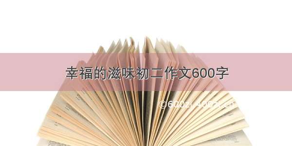 幸福的滋味初二作文600字