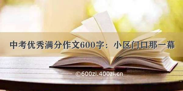 中考优秀满分作文600字：小区门口那一幕