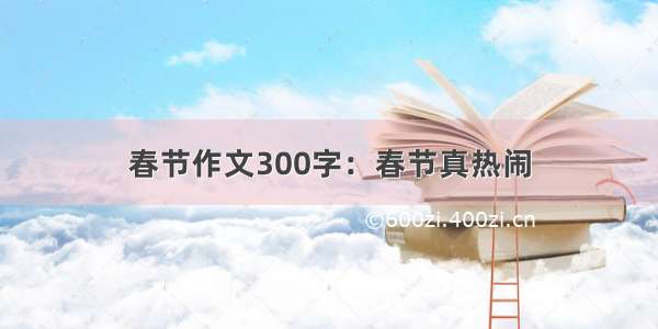 春节作文300字：春节真热闹