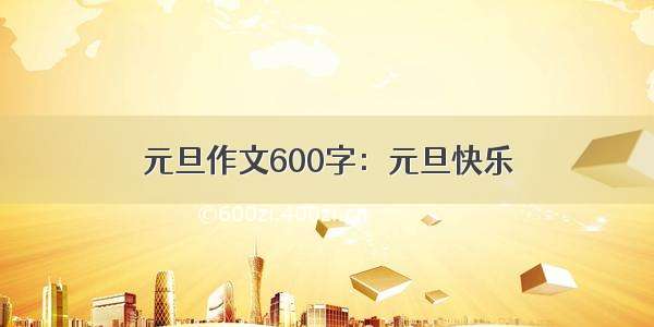 元旦作文600字：元旦快乐