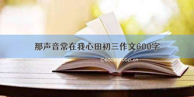 那声音常在我心田初三作文600字