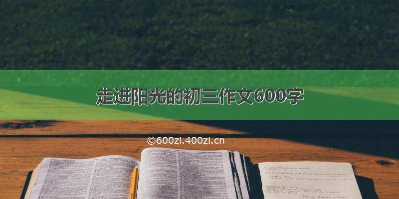 走进阳光的初三作文600字