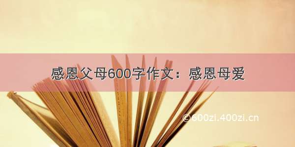 感恩父母600字作文：感恩母爱