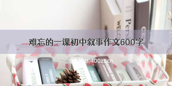 难忘的一课初中叙事作文600字