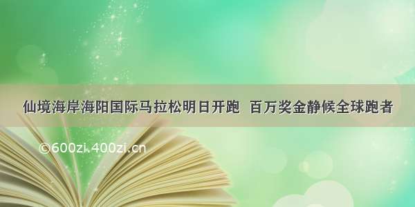 仙境海岸海阳国际马拉松明日开跑  百万奖金静候全球跑者