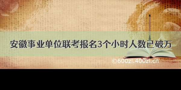 安徽事业单位联考报名3个小时人数已破万