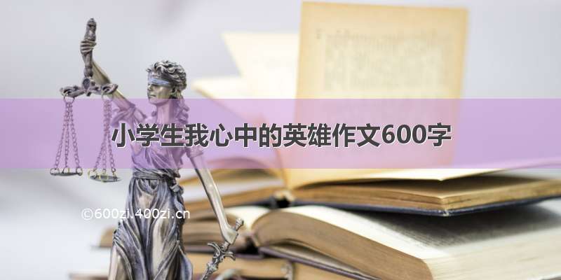 小学生我心中的英雄作文600字