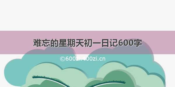 难忘的星期天初一日记600字