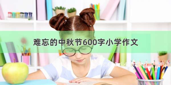 难忘的中秋节600字小学作文