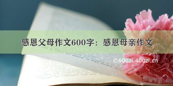 感恩父母作文600字：感恩母亲作文