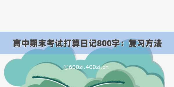 高中期末考试打算日记800字：复习方法