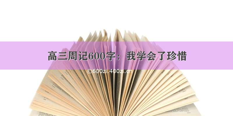 高三周记600字：我学会了珍惜